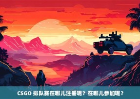 CSGO 排队赛在哪儿注册呢？在哪儿参加呢？