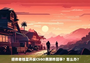 拯救者独显开战CSGO黑屏咋回事？怎么办？