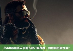 CSGO最值得入手的五款刀具推荐，到底哪把最合适？