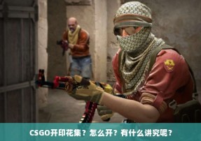 CSGO开印花集？怎么开？有什么讲究呢？