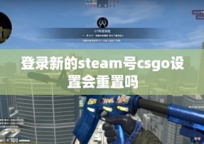 登录新的steam号csgo设置会重置吗