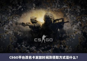 CSGO平台改名卡发放时间及领取方式是什么？