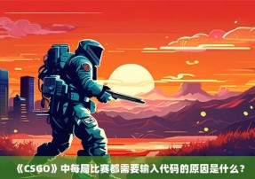 《CSGO》中每局比赛都需要输入代码的原因是什么？