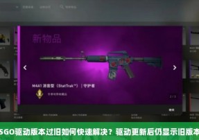 CSGO驱动版本过旧如何快速解决？驱动更新后仍显示旧版本？