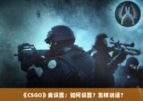 《CSGO》麦设置：如何设置？怎样说话？