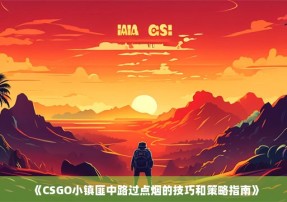 《CSGO小镇匪中路过点烟的技巧和策略指南》