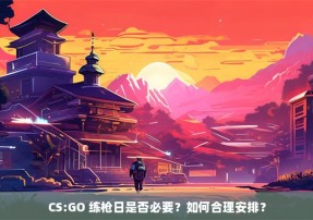 CS:GO 练枪日是否必要？如何合理安排？