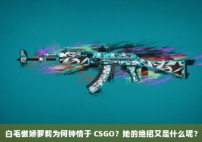 白毛傲娇萝莉为何钟情于 CSGO？她的绝招又是什么呢？