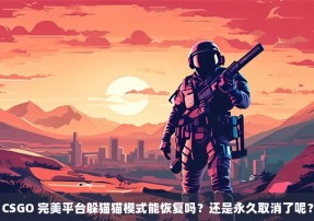 CSGO 完美平台躲猫猫模式能恢复吗？还是永久取消了呢？