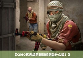 《CSGO优先级的退款规则是什么呢？》