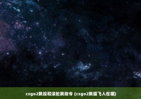 csgo2跳投和滚轮跳指令 (csgo2跳狙飞人在哪)