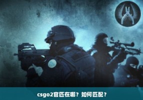 csgo2官匹在哪？如何匹配？