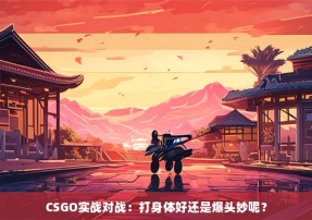 CSGO实战对战：打身体好还是爆头妙呢？