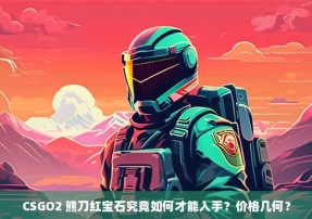 CSGO2 熊刀红宝石究竟如何才能入手？价格几何？