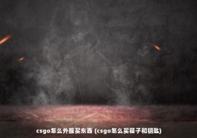 csgo怎么外服买东西 (csgo怎么买箱子和钥匙)