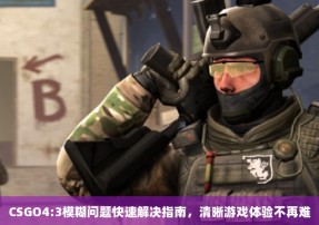 CSGO4:3模糊问题快速解决指南，清晰游戏体验不再难