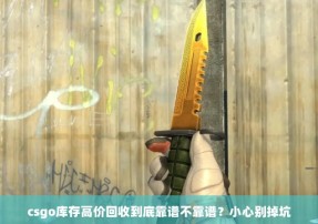 csgo库存高价回收到底靠谱不靠谱？小心别掉坑