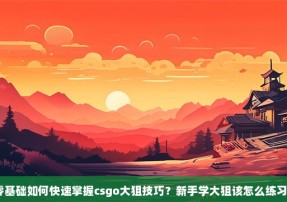 零基础如何快速掌握csgo大狙技巧？新手学大狙该怎么练习？