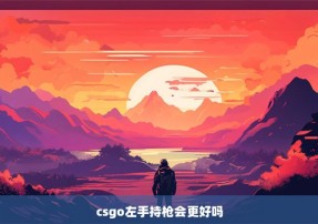 csgo左手持枪会更好吗