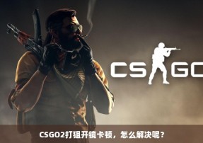 CSGO2打狙开镜卡顿，怎么解决呢？