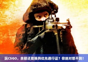 玩CSGO，余额还能换购优先通行证？你绝对想不到！