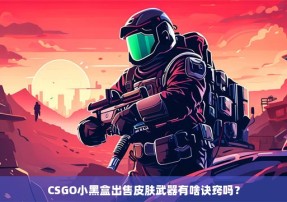 CSGO小黑盒出售皮肤武器有啥诀窍吗？