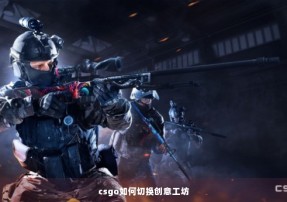 csgo如何切换创意工坊