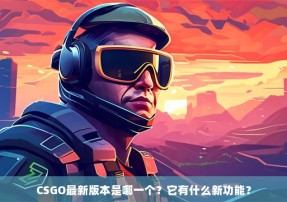 CSGO最新版本是哪一个？它有什么新功能？