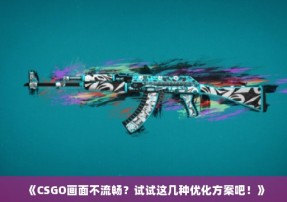 《CSGO画面不流畅？试试这几种优化方案吧！》