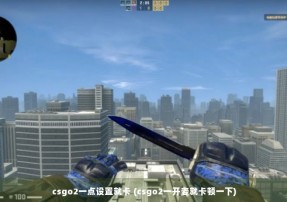 csgo2一点设置就卡 (csgo2一开麦就卡顿一下)