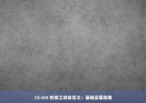 CS:GO 创意工坊自定义：基础设置指南