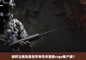 如何注册完美世界账号并登陆csgo客户端？