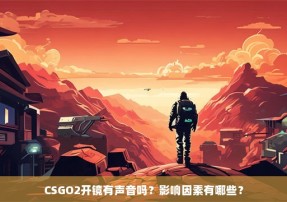 CSGO2开镜有声音吗？影响因素有哪些？