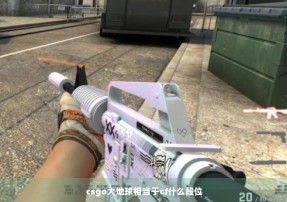 csgo大地球相当于cf什么段位