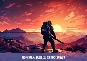 如何将人机踢出 CSGO 房间？