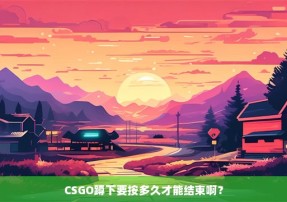 CSGO蹲下要按多久才能结束啊？