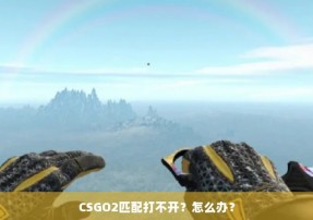 CSGO2匹配打不开？怎么办？