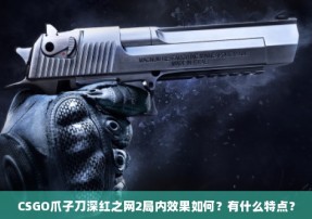 CSGO爪子刀深红之网2局内效果如何？有什么特点？