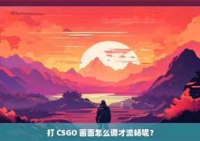 打 CSGO 画面怎么调才流畅呢？