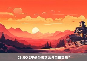 CS:GO 2中是否仍然允许自由交易？