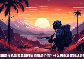 CSGO贴纸磨损机制究竟如何影响物品价值？什么因素决定贴纸磨损程度呢？