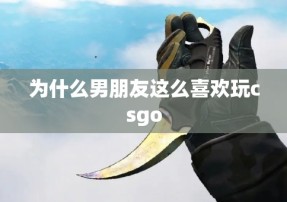 为什么男朋友这么喜欢玩csgo