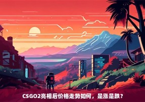 CSGO2亮相后价格走势如何，是涨是跌？