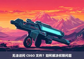 无法访问 CSGO 文件？如何解决权限问题