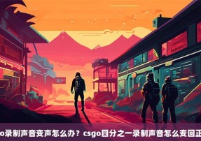 csgo录制声音变声怎么办？csgo四分之一录制声音怎么变回正常？