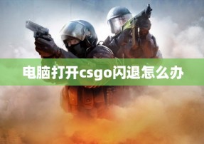 电脑打开csgo闪退怎么办