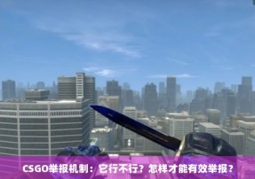 CSGO举报机制：它行不行？怎样才能有效举报？