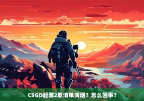 CSGO起源2取消单向烟？怎么回事？