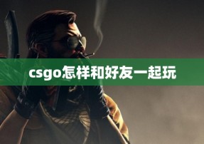 csgo怎样和好友一起玩