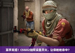 高手支招！CSGO2如何设置开火，让你枪枪命中？